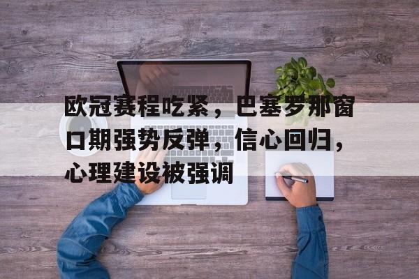 欧冠赛程吃紧，巴塞罗那窗口期强势反弹，信心回归，心理建设被强调的简单介绍